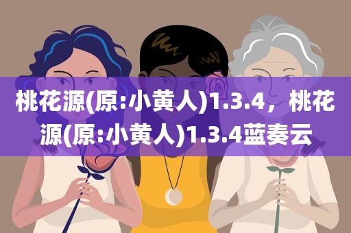 桃花源(原:小黄人)1.3.4，桃花源(原:小黄人)1.3.4蓝奏云