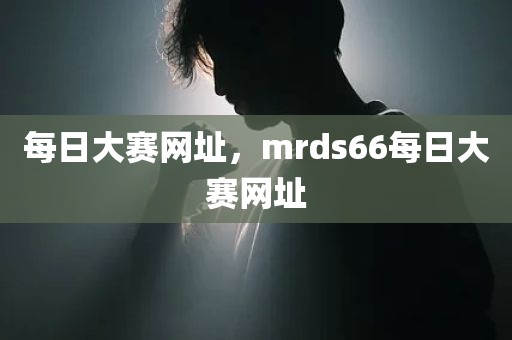 每日大赛网址，mrds66每日大赛网址