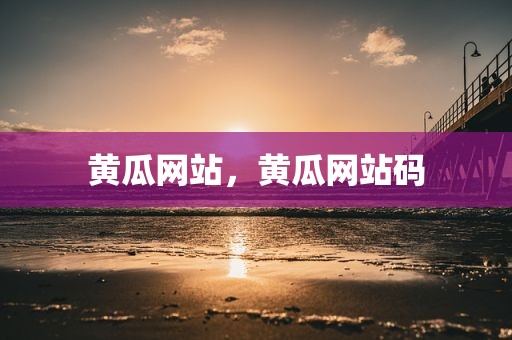 黄瓜网站，黄瓜网站码