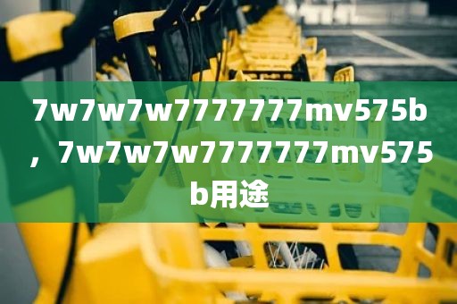 7w7w7w7777777mv575b，7w7w7w7777777mv575b用途