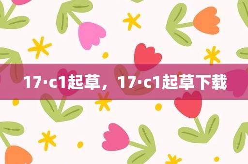 17·c1起草，17·c1起草下载
