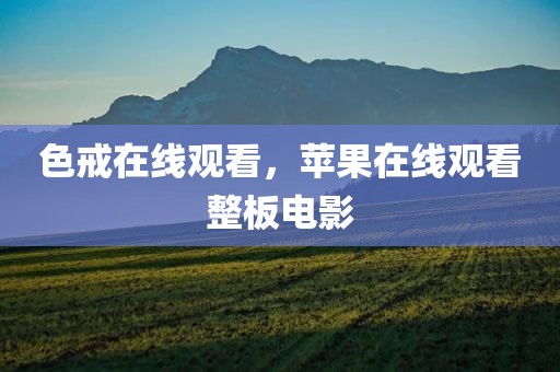 色戒在线观看，苹果在线观看整板电影