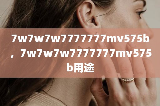 7w7w7w7777777mv575b，7w7w7w7777777mv575b用途
