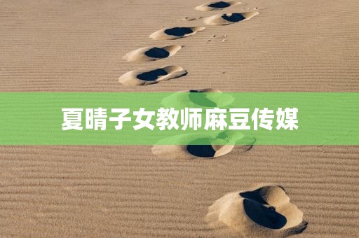 夏晴子女教师麻豆传媒