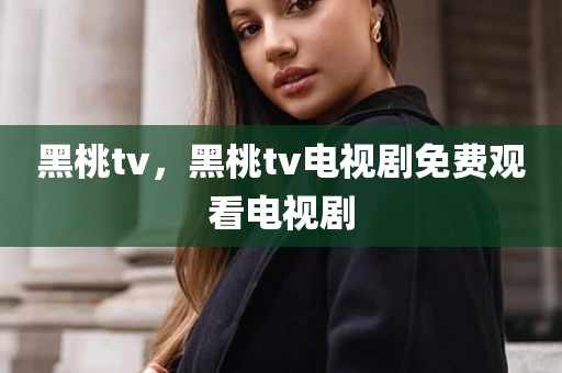 黑桃tv，黑桃tv电视剧免费观看电视剧