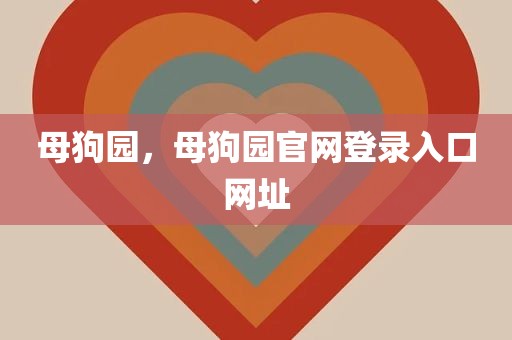 母狗园，母狗园官网登录入口网址
