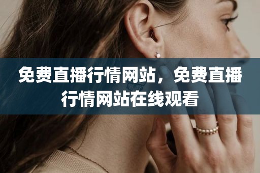 免费直播行情网站，免费直播行情网站在线观看