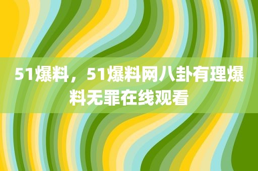 51爆料，51爆料网八卦有理爆料无罪在线观看