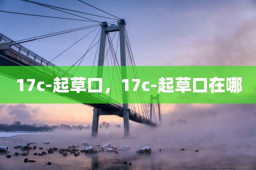 17c-起草口，17c-起草口在哪