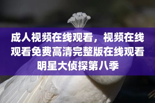 成人视频在线观看，视频在线观看免费高清完整版在线观看明星大侦探第八季