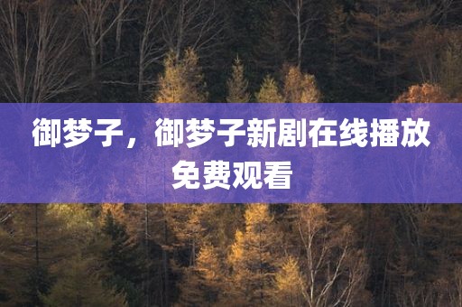 御梦子，御梦子新剧在线播放免费观看