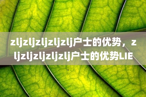 zljzljzljzljzlj户士的优势，zljzljzljzljzlj户士的优势LIE