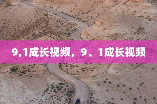 9,1成长视频，9、1成长视频