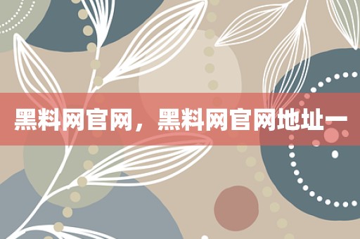 黑料网官网，黑料网官网地址一