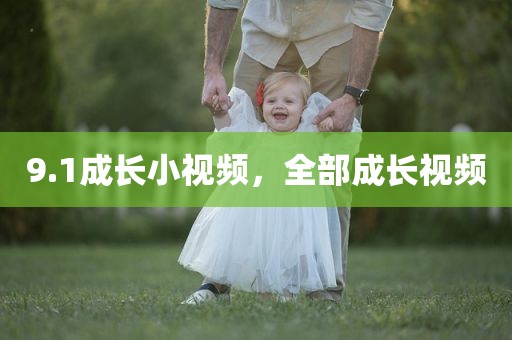 9.1成长小视频，全部成长视频