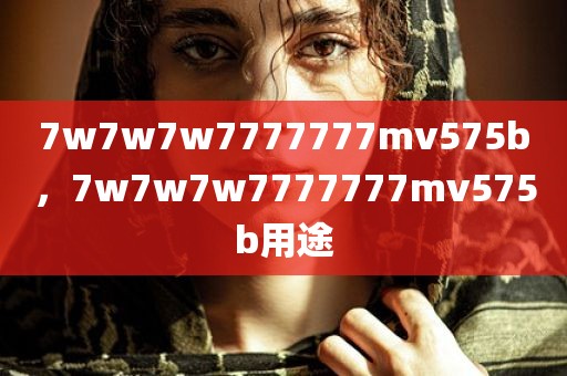 7w7w7w7777777mv575b，7w7w7w7777777mv575b用途