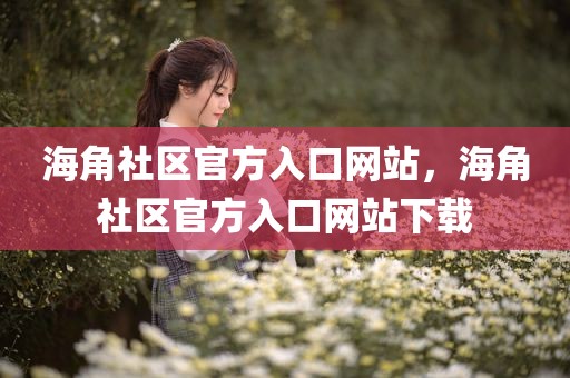 海角社区官方入口网站，海角社区官方入口网站下载