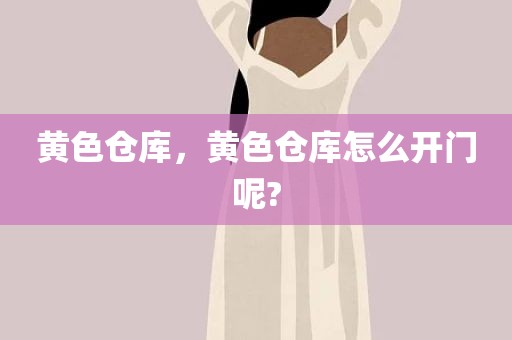 黄色仓库，黄色仓库怎么开门呢?