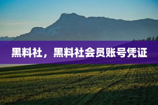黑料社，黑料社会员账号凭证