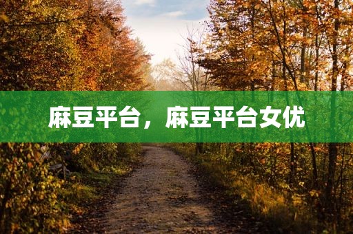 麻豆平台，麻豆平台女优