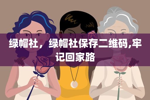 绿帽社，绿帽社保存二维码,牢记回家路
