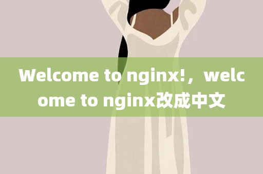Welcome to nginx!，welcome to nginx改成中文