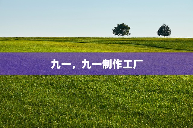 九一，九一制作工厂