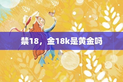 禁18，金18k是黄金吗