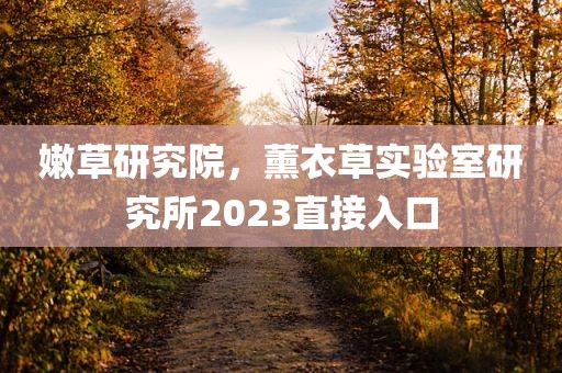 嫩草研究院，薰衣草实验室研究所2023直接入口