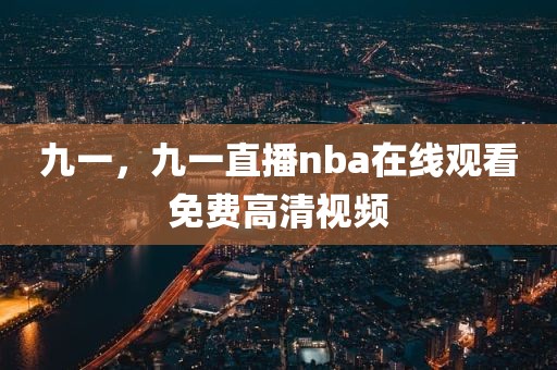 九一，九一直播nba在线观看免费高清视频
