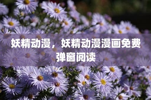 妖精动漫，妖精动漫漫画免费弹窗阅读