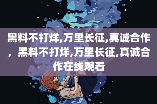 黑料不打烊,万里长征,真诚合作，黑料不打烊,万里长征,真诚合作在线观看