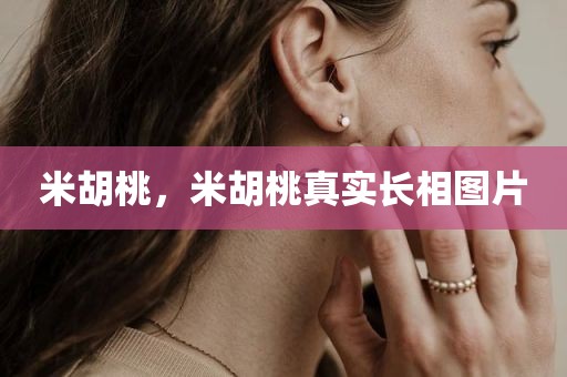 米胡桃，米胡桃真实长相图片