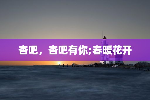 杏吧，杏吧有你;春暖花开