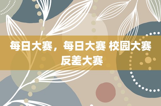 每日大赛，每日大赛 校园大赛 反差大赛