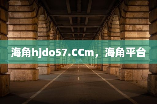 海角hjdo57.CCm，海角平台