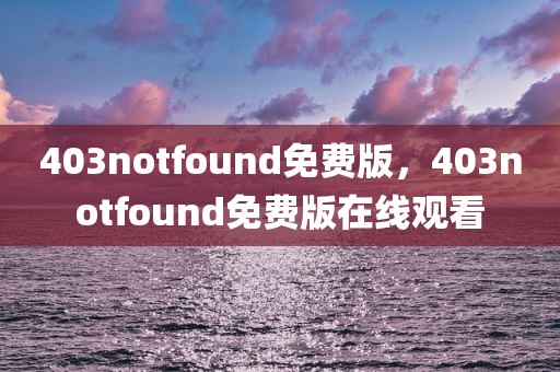 403notfound免费版，403notfound免费版在线观看
