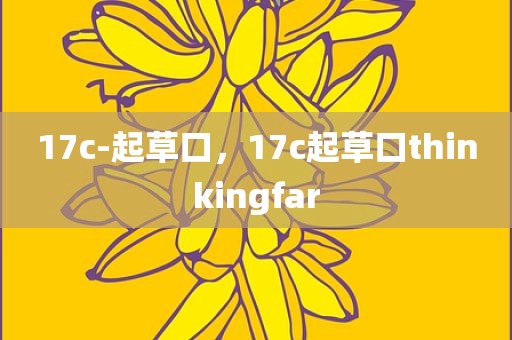 17c-起草口，17c起草口thinkingfar