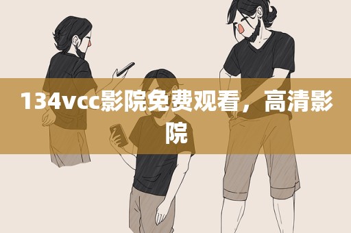134vcc影院免费观看，高清影院