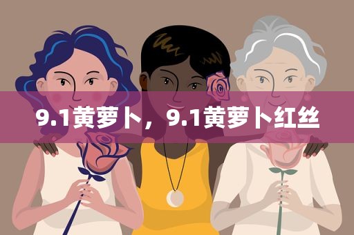 9.1黄萝卜，9.1黄萝卜红丝