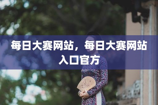 每日大赛网站，每日大赛网站入口官方