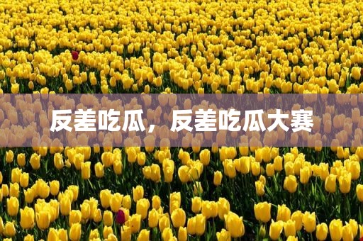 反差吃瓜，反差吃瓜大赛