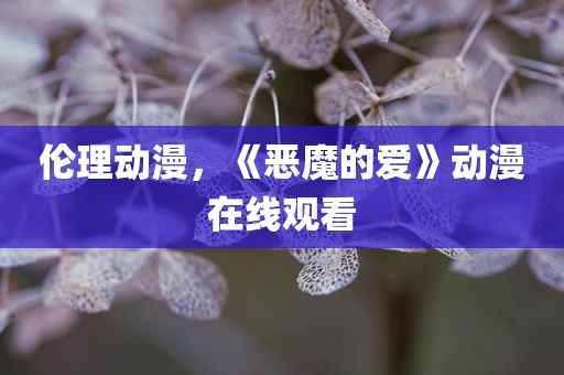 伦理动漫，《恶魔的爱》动漫在线观看