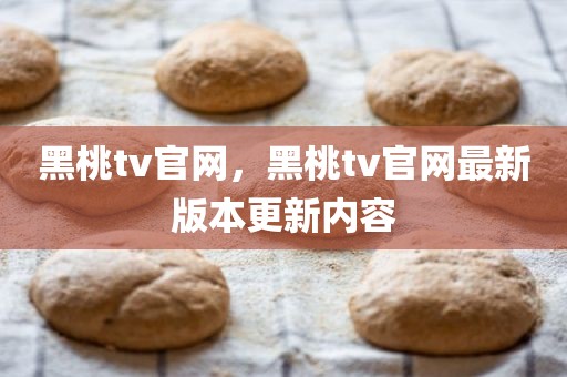 黑桃tv官网，黑桃tv官网最新版本更新内容