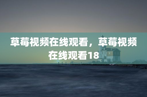 草莓视频在线观看，草莓视频在线观看18