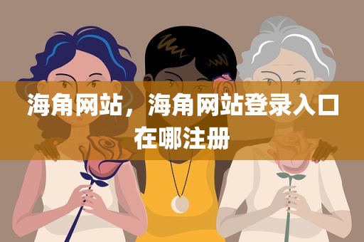 海角网站，海角网站登录入口在哪注册