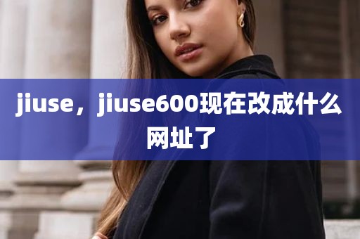 jiuse，jiuse600现在改成什么网址了
