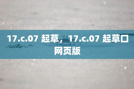 17.c.07 起草，17.c.07 起草口网页版