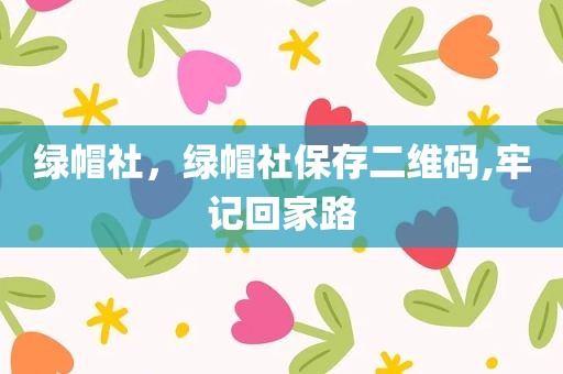 绿帽社，绿帽社保存二维码,牢记回家路