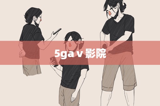 5gaⅴ影院